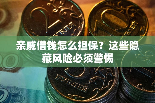 武汉亲戚借钱怎么担保？这些隐藏风险必须警惕