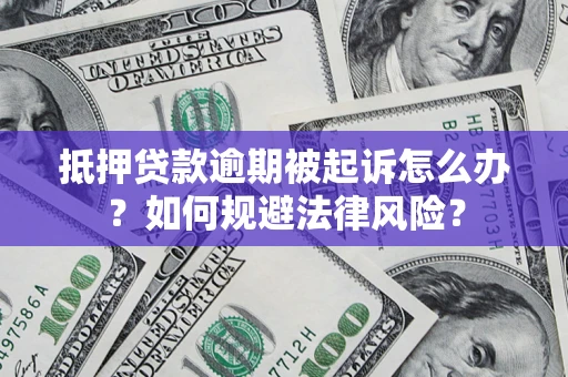 武汉抵押贷款逾期被起诉怎么办？如何规避法律风险？