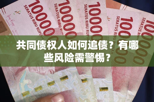 武汉共同债权人如何追债？有哪些风险需警惕？
