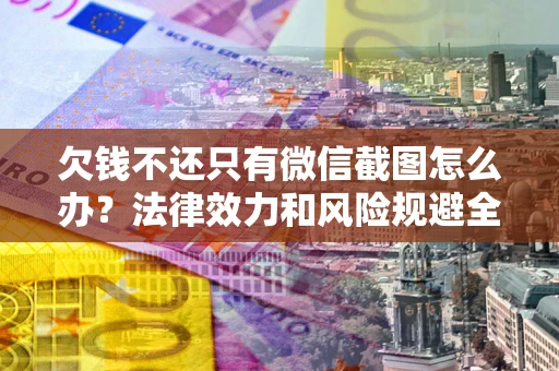 武汉欠钱不还只有微信截图怎么办？法律效力和风险规避全解析