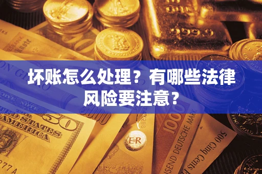 武汉坏账怎么处理？有哪些法律风险要注意？