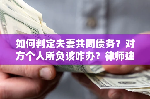 武汉如何判定夫妻共同债务？对方个人所负该咋办？律师建议