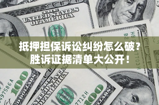 武汉抵押担保诉讼纠纷怎么破？胜诉证据清单大公开！
