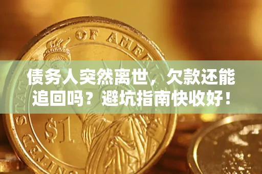 武汉债务人突然离世，欠款还能追回吗？避坑指南快收好！