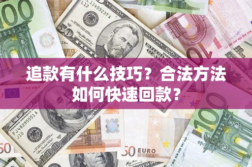 武汉追款有什么技巧？合法方法如何快速回款？