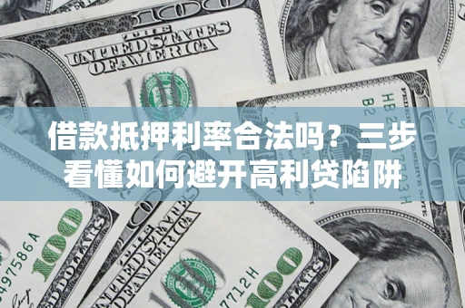 武汉借款抵押利率合法吗？三步看懂如何避开高利贷陷阱