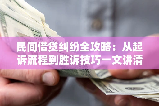 武汉民间借贷纠纷全攻略：从起诉流程到胜诉技巧一文讲清