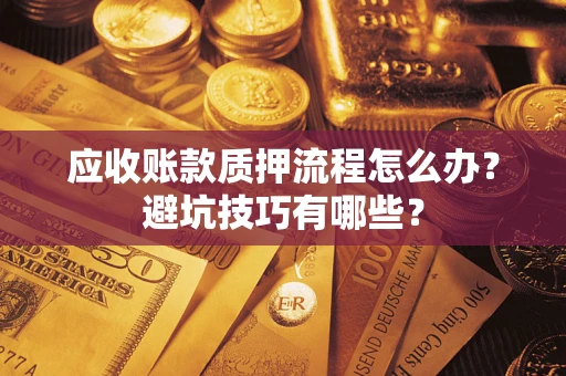 武汉应收账款质押流程怎么办？避坑技巧有哪些？