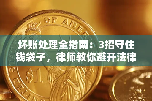武汉坏账处理全指南：3招守住钱袋子，律师教你避开法律雷区