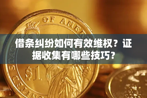武汉借条纠纷如何有效维权？证据收集有哪些技巧？