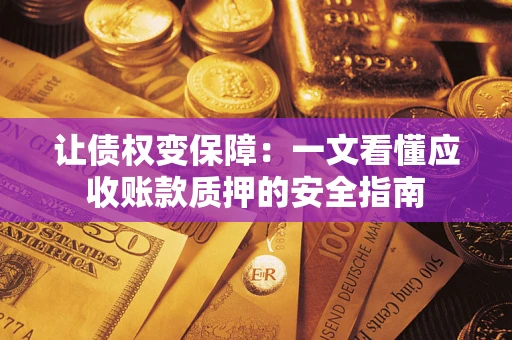 武汉让债权变保障：一文看懂应收账款质押的安全指南