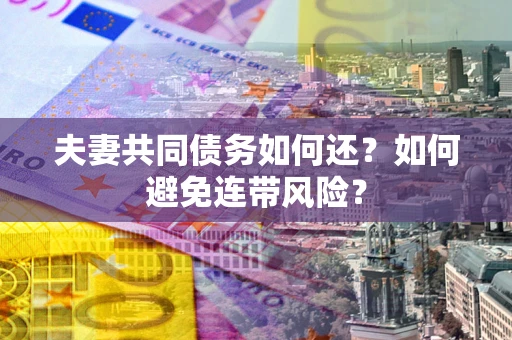 武汉夫妻共同债务如何还？如何避免连带风险？