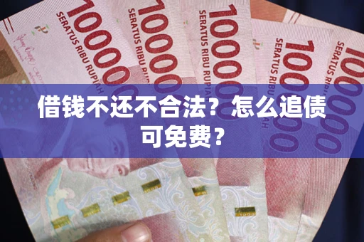 武汉借钱不还不合法？怎么追债可免费？