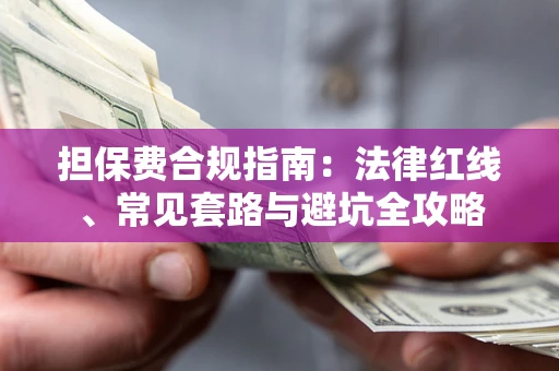 武汉担保费合规指南：法律红线、常见套路与避坑全攻略