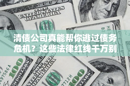 武汉清债公司真能帮你逃过债务危机？这些法律红线千万别踩
