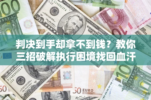 武汉判决到手却拿不到钱？教你三招破解执行困境找回血汗钱
