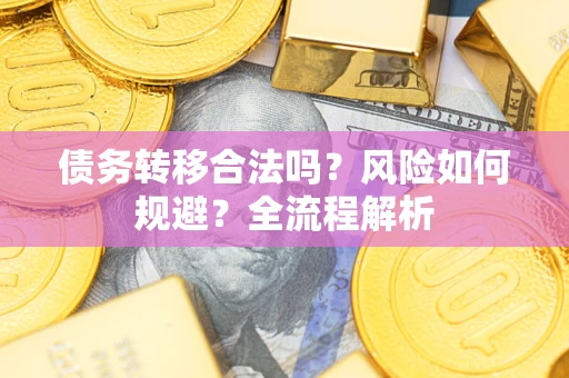 武汉债务转移合法吗？风险如何规避？全流程解析