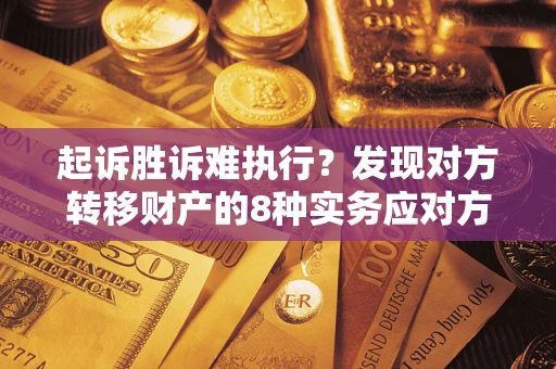 武汉起诉胜诉难执行？发现对方转移财产的8种实务应对方案