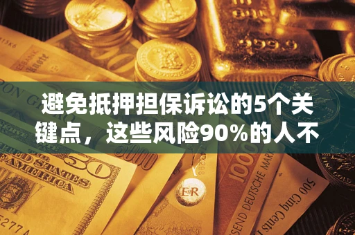武汉避免抵押担保诉讼的5个关键点，这些风险90%的人不知道！