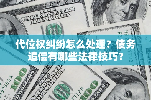 武汉代位权纠纷怎么处理？债务追偿有哪些法律技巧？
