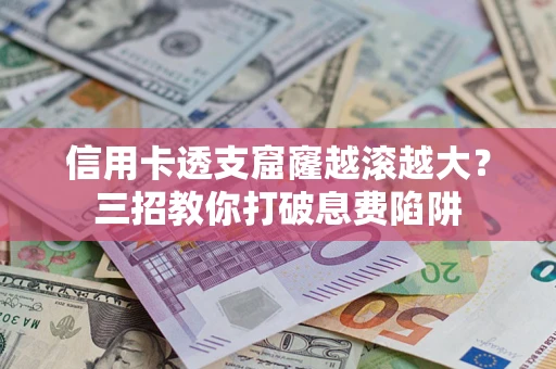 武汉信用卡透支窟窿越滚越大？三招教你打破息费陷阱
