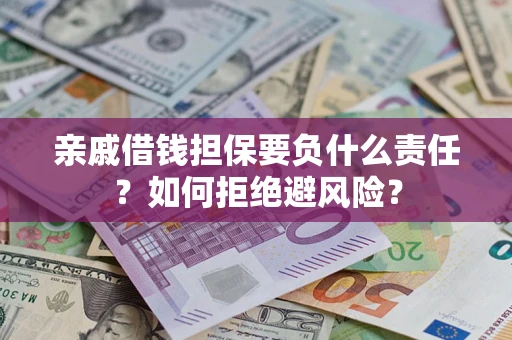 武汉亲戚借钱担保要负什么责任？如何拒绝避风险？