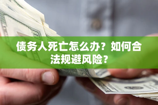 武汉债务人死亡怎么办？如何合法规避风险？