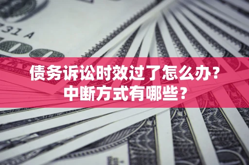 武汉债务诉讼时效过了怎么办？中断方式有哪些？