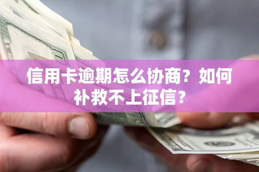 武汉信用卡逾期怎么协商？如何补救不上征信？