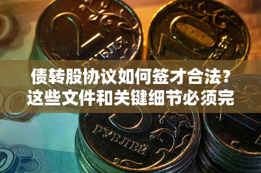 武汉债转股协议如何签才合法？这些文件和关键细节必须完整