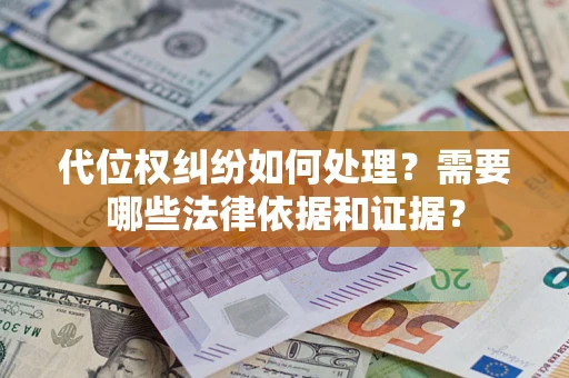 武汉代位权纠纷如何处理？需要哪些法律依据和证据？