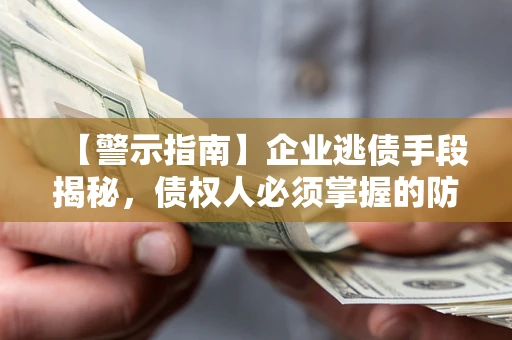 武汉【警示指南】企业逃债手段揭秘，债权人必须掌握的防坑宝典