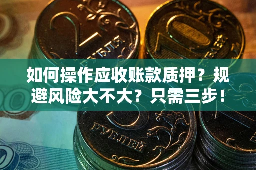 武汉如何操作应收账款质押？规避风险大不大？只需三步！