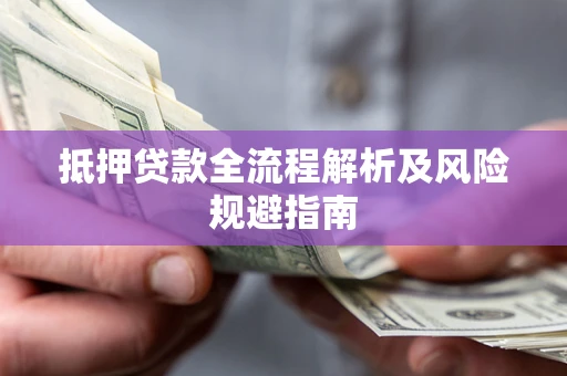 武汉抵押贷款全流程解析及风险规避指南