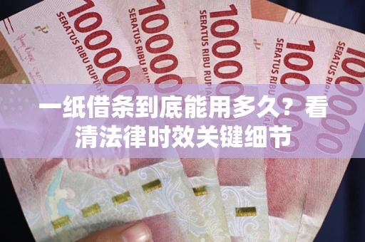 武汉一纸借条到底能用多久？看清法律时效关键细节