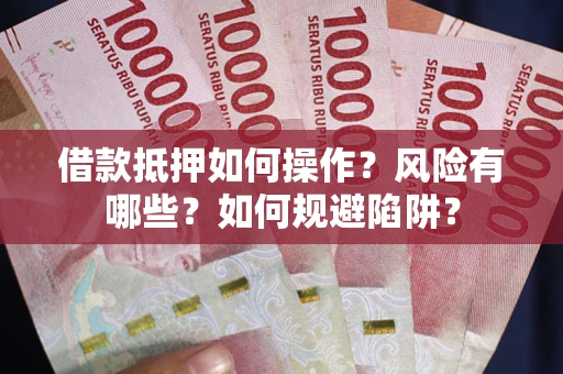 武汉借款抵押如何操作?风险有哪些?如何规避陷阱? 武汉借款抵押如何操作?风险有哪些?如何规避陷阱?