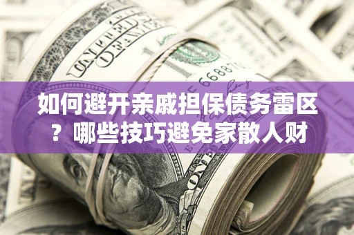 武汉如何避开亲戚担保债务雷区？哪些技巧避免家散人财