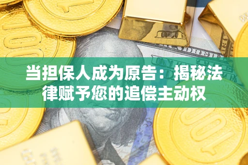 武汉当担保人成为原告:揭秘法律赋予您的追偿主动权 武汉当担保人成为原告:揭秘法律赋予您的追偿主动权