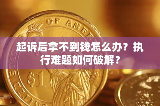 武汉起诉后拿不到钱怎么办?执行难题如何破解? 武汉起诉后拿不到钱怎么办?执行难题如何破解?