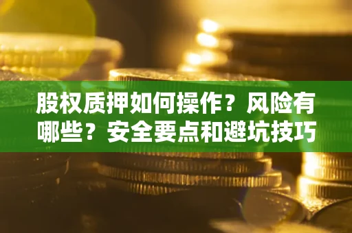 武汉股权质押如何操作？风险有哪些？安全要点和避坑技巧？