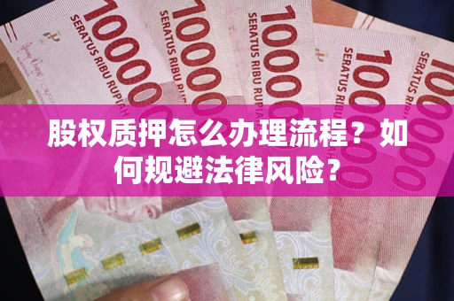 武汉股权质押怎么办理流程？如何规避法律风险？