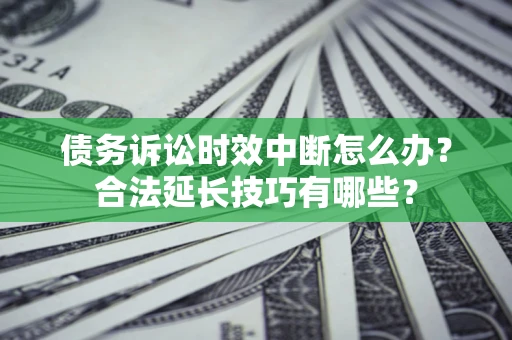 武汉债务诉讼时效中断怎么办？合法延长技巧有哪些？