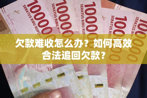 武汉欠款难收怎么办？如何高效合法追回欠款？