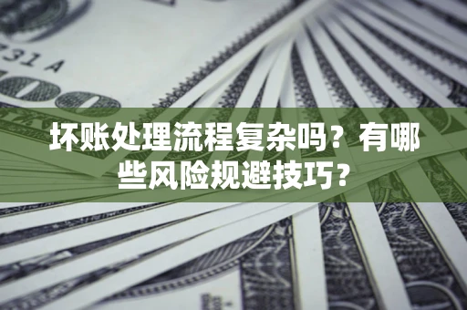 武汉坏账处理流程复杂吗？有哪些风险规避技巧？