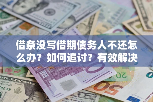 武汉借条没写借期债务人不还怎么办？如何追讨？有效解决方案！