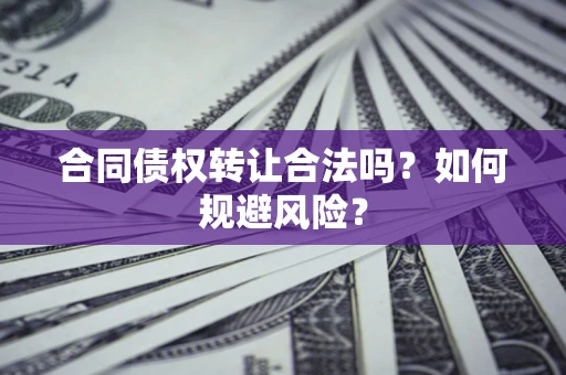 武汉合同债权转让合法吗?如何规避风险? 武汉合同债权转让合法吗?如何规避风险?