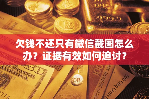 武汉欠钱不还只有微信截图怎么办？证据有效如何追讨？