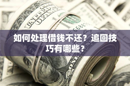 武汉如何处理借钱不还？追回技巧有哪些？