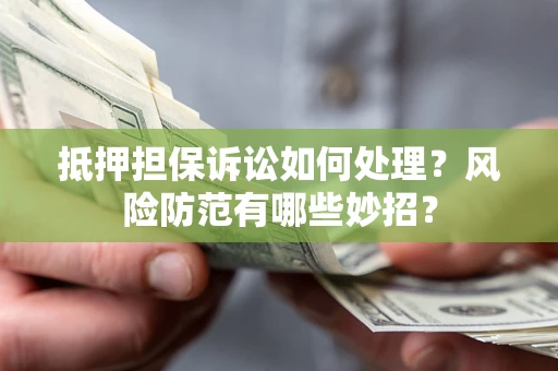 武汉抵押担保诉讼如何处理？风险防范有哪些妙招？