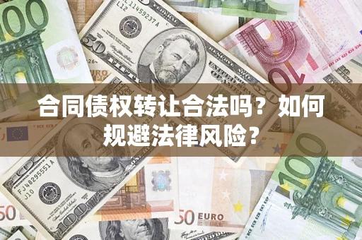 武汉合同债权转让合法吗？如何规避法律风险？